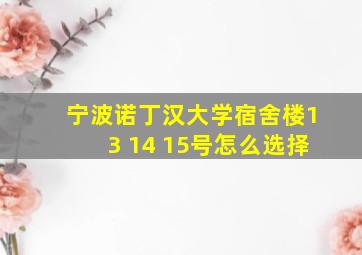 宁波诺丁汉大学宿舍楼13 14 15号怎么选择